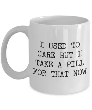 Funny Work Mugs I Used to Care But I Take a Pill for That Now Coffee Cup